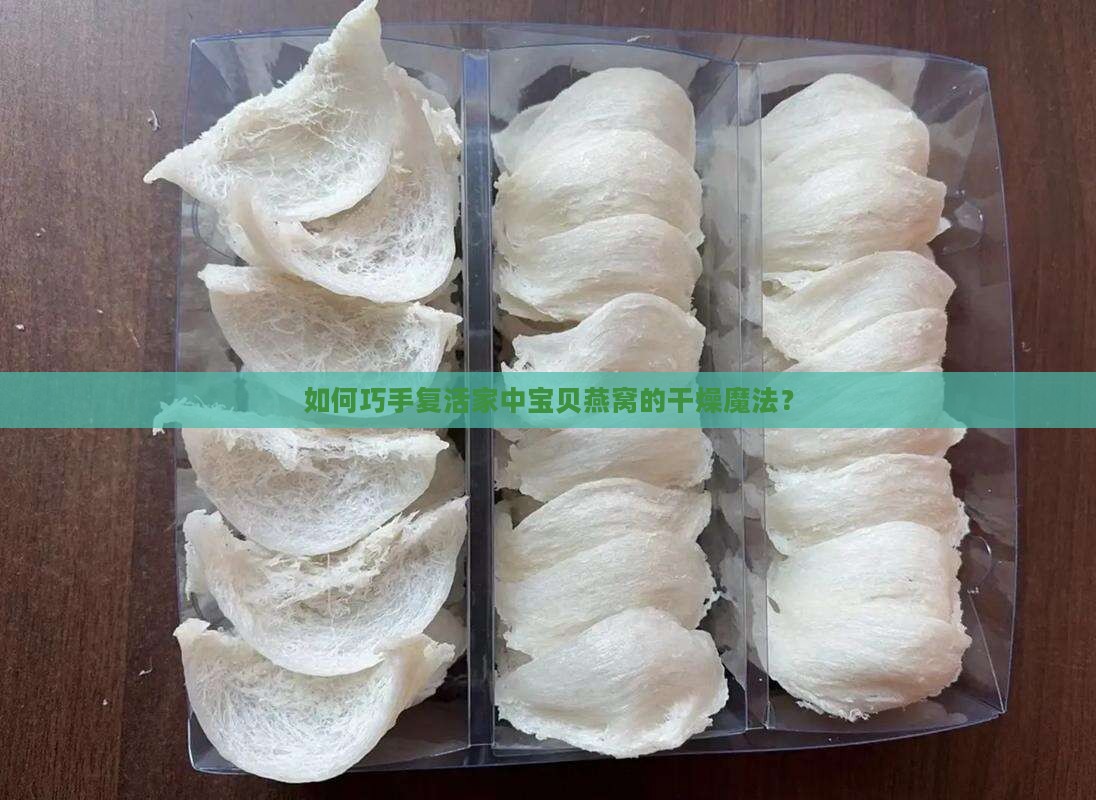如何巧手复活家中宝贝燕窝的干燥魔法？