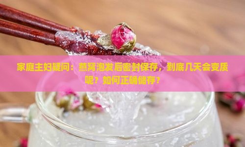 家庭主妇疑问：燕窝泡发后密封保存，到底几天会变质呢？如何正确储存？