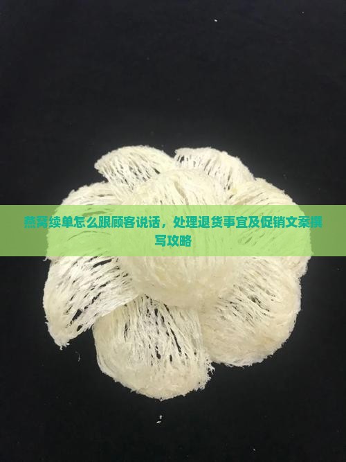 燕窝续单怎么跟顾客说话，处理退货事宜及促销文案撰写攻略