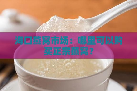 海口燕窝市场：哪里可以购买正宗燕窝？