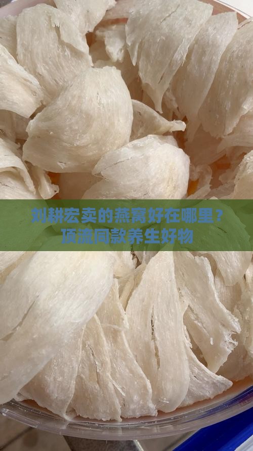 刘耕宏卖的燕窝好在哪里？顶流同款养生好物