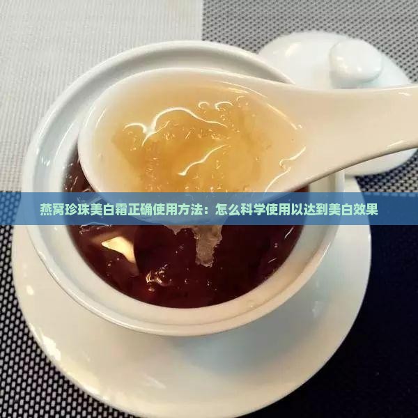 燕窝珍珠美白霜正确使用方法：怎么科学使用以达到美白效果
