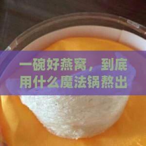 一碗好燕窝，到底用什么魔法锅熬出来？