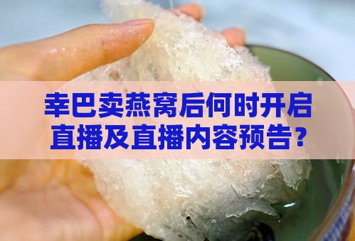 幸巴卖燕窝后何时开启直播及直播内容预告？