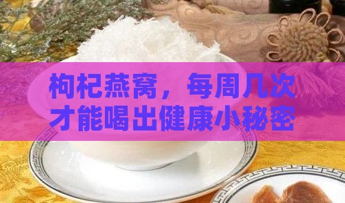 枸杞燕窝，每周几次才能喝出健康小秘密？