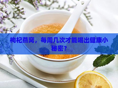 枸杞燕窝，每周几次才能喝出健康小秘密？