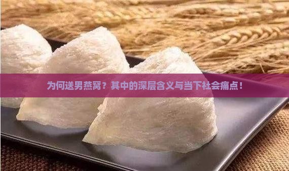 为何送男燕窝？其中的深层含义与当下社会痛点！