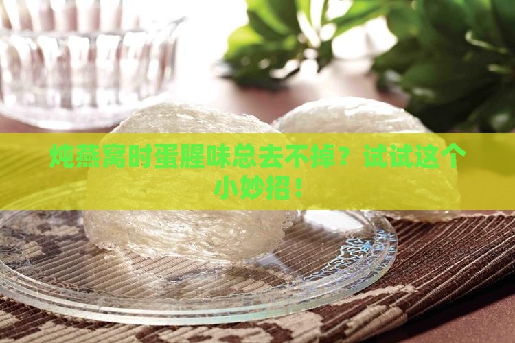 炖燕窝时蛋腥味总去不掉？试试这个小妙招！