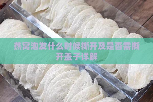 燕窝泡发什么时候撕开及是否需撕开盖子详解
