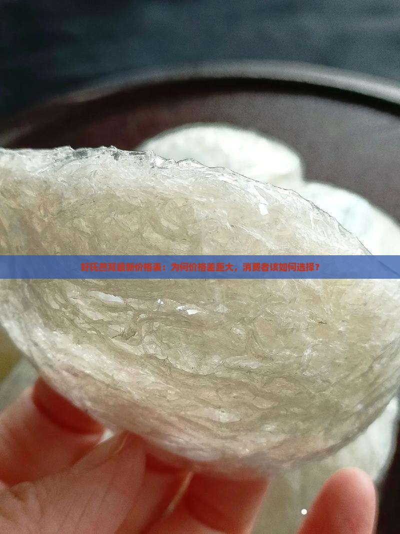 好氏燕窝最新价格表：为何价格差距大，消费者该如何选择？