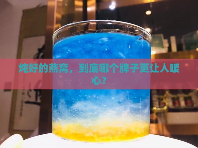 炖好的燕窝，到底哪个牌子更让人暖心？