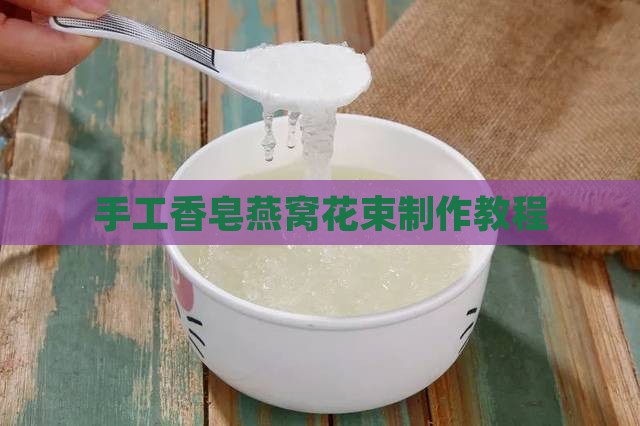 手工香皂燕窝花束制作教程