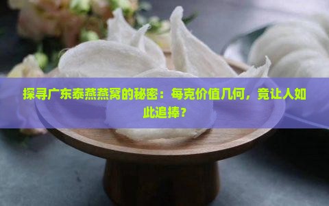 探寻广东泰燕燕窝的秘密：每克价值几何，竟让人如此追捧？