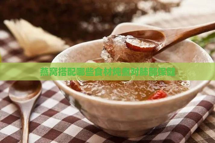 燕窝搭配哪些食材炖煮对肺部保健