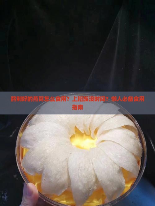 熬制好的燕窝怎么食用？上班族没时间？懒人必备食用指南