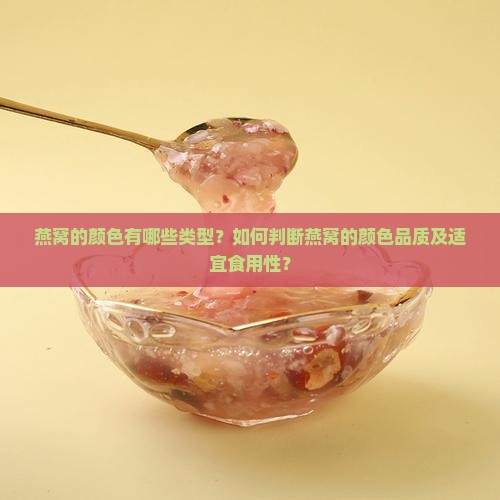 燕窝的颜色有哪些类型？如何判断燕窝的颜色品质及适宜食用性？