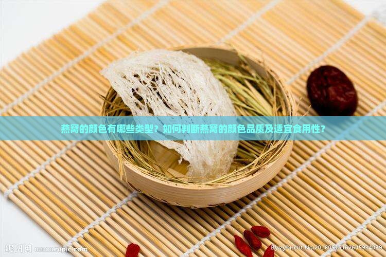 燕窝的颜色有哪些类型？如何判断燕窝的颜色品质及适宜食用性？
