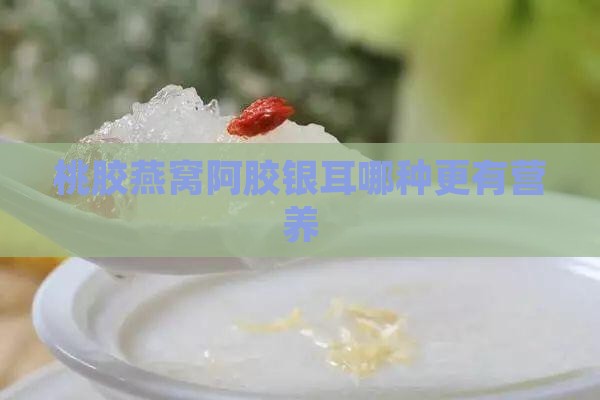 桃胶燕窝阿胶银耳哪种更有营养