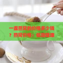 一盏燕窝的价格多少钱？燕窝价格：低脂健康零食新宠