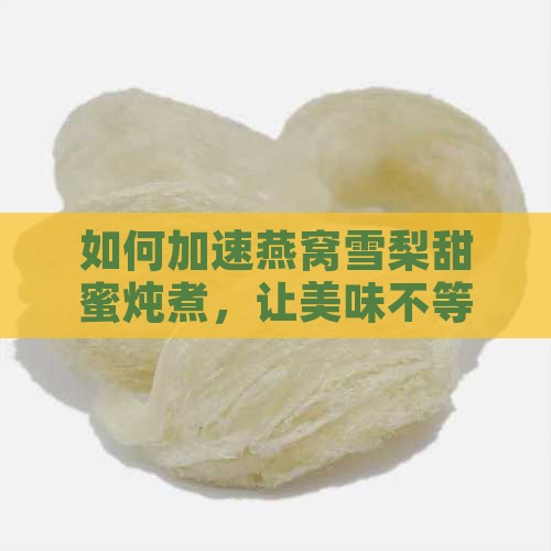 如何加速燕窝雪梨甜蜜炖煮，让美味不等人？
