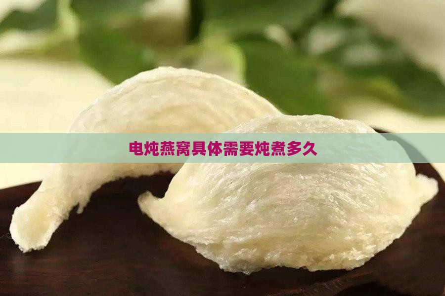 电炖燕窝具体需要炖煮多久