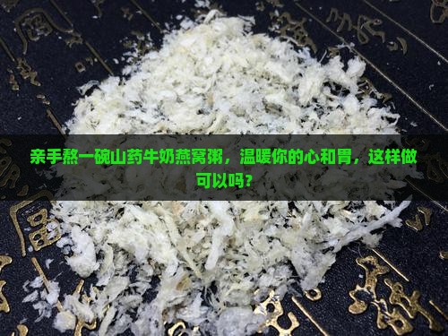 亲手熬一碗山药牛奶燕窝粥，温暖你的心和胃，这样做可以吗？