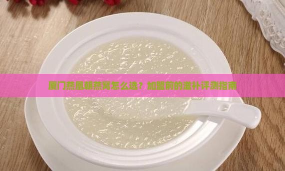 厦门燕凰朝燕窝怎么选？加盟前的滋补评测指南