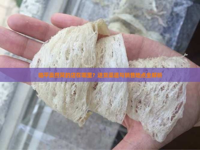 临平卖燕窝的店在哪里？进货渠道与销售地点全解析