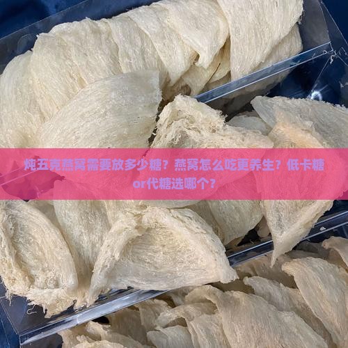 炖五克燕窝需要放多少糖？燕窝怎么吃更养生？低卡糖or代糖选哪个？
