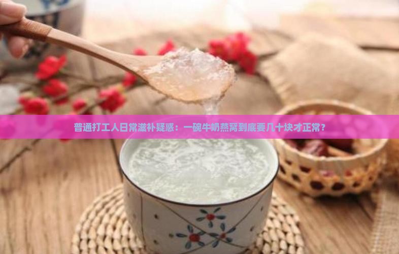 普通打工人日常滋补疑惑：一碗牛奶燕窝到底要几十块才正常？