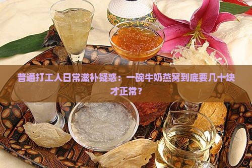 普通打工人日常滋补疑惑：一碗牛奶燕窝到底要几十块才正常？