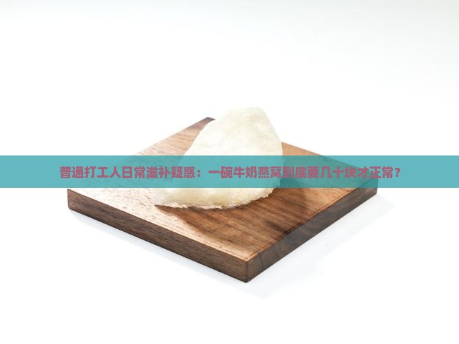 普通打工人日常滋补疑惑：一碗牛奶燕窝到底要几十块才正常？