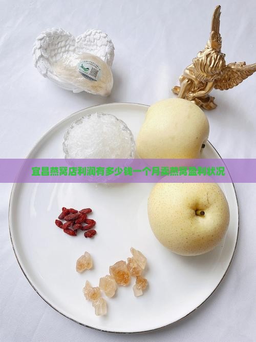 宜昌燕窝店利润有多少钱一个月卖燕窝盈利状况