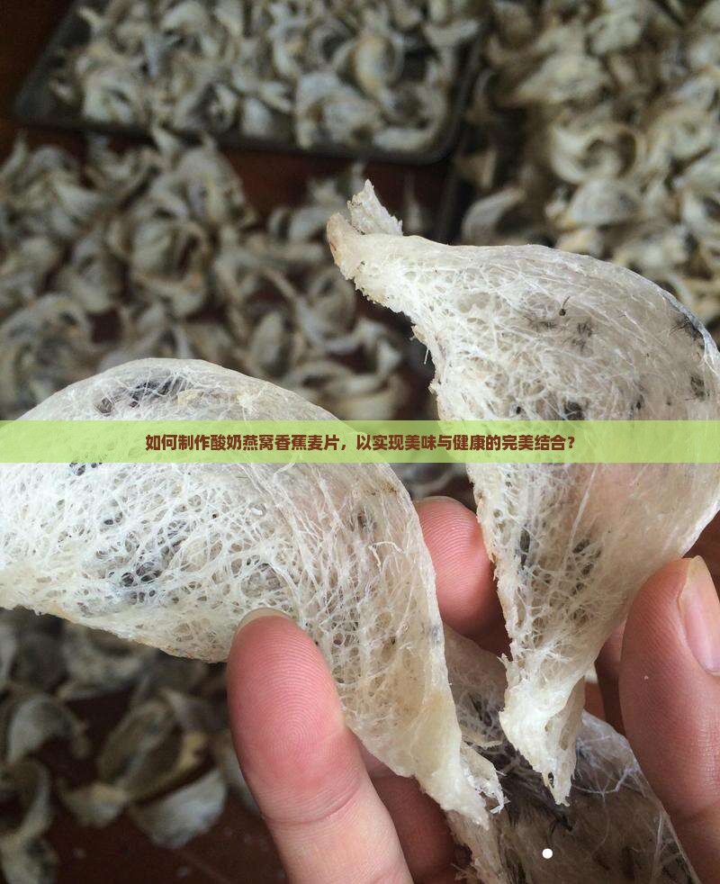 如何制作酸奶燕窝香蕉麦片，以实现美味与健康的完美结合？
