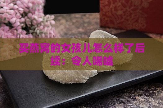 买燕窝的女孩儿怎么样了后续：令人唏嘘