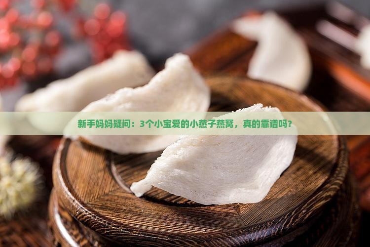 新手妈妈疑问：3个小宝爱的小燕子燕窝，真的靠谱吗？