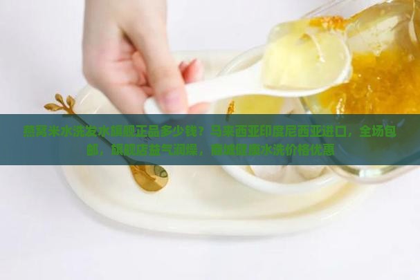 燕窝米水洗发水旗舰正品多少钱？马来西亚印度尼西亚进口，全场包邮，旗舰店益气润燥，商城健康水洗价格优惠