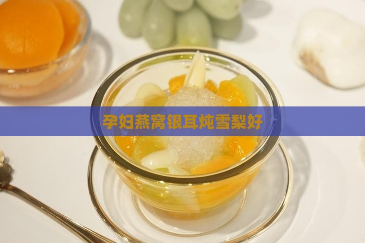 孕妇燕窝银耳炖雪梨好