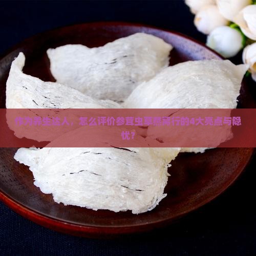 作为养生达人，怎么评价参茸虫草燕窝行的4大亮点与隐忧？