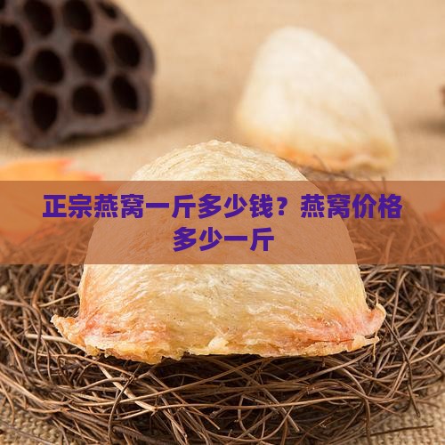 正宗燕窝一斤多少钱？燕窝价格多少一斤