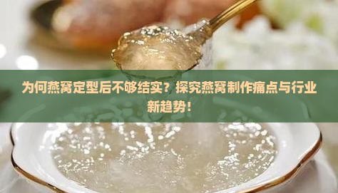 为何燕窝定型后不够结实？探究燕窝制作痛点与行业新趋势！