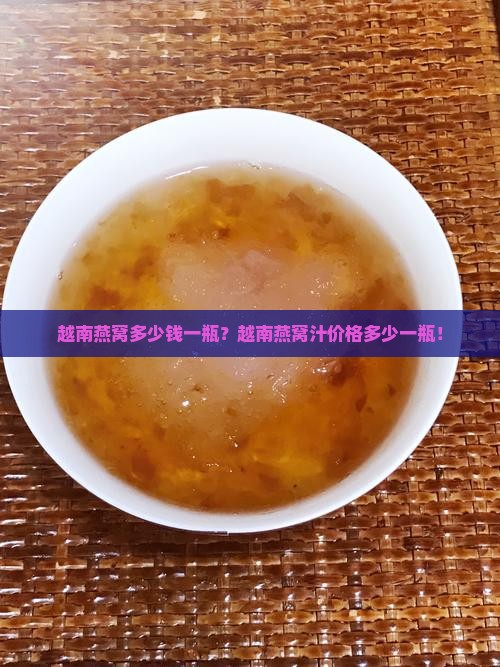 越南燕窝多少钱一瓶？越南燕窝汁价格多少一瓶！