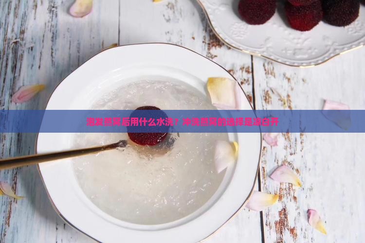 泡发燕窝后用什么水洗？冲洗燕窝的选择是凉白开
