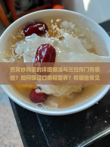 燕窝炒鸡蛋的详细做法与烹饪窍门有哪些？如何保证口感和营养？有哪些常见问题及解决方法？