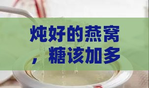 炖好的燕窝，糖该加多少才能甜到心坎里？