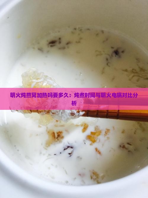 明火炖燕窝加热吗要多久：炖煮时间与明火电锅对比分析