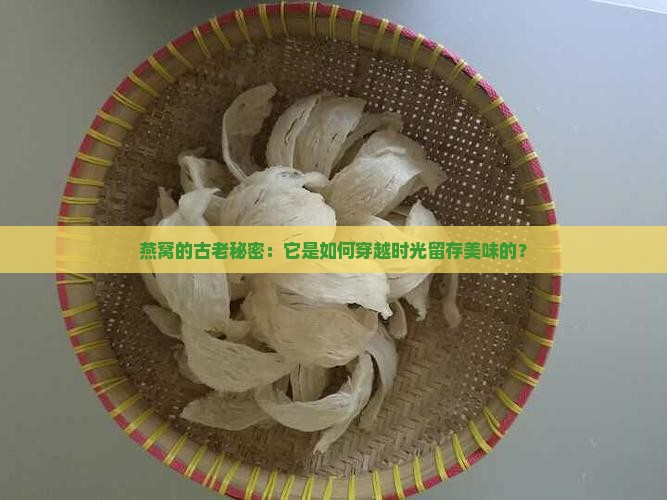 燕窝的古老秘密：它是如何穿越时光留存美味的？