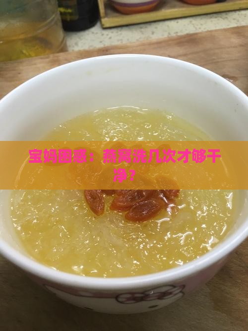 宝妈困惑：燕窝洗几次才够干净？