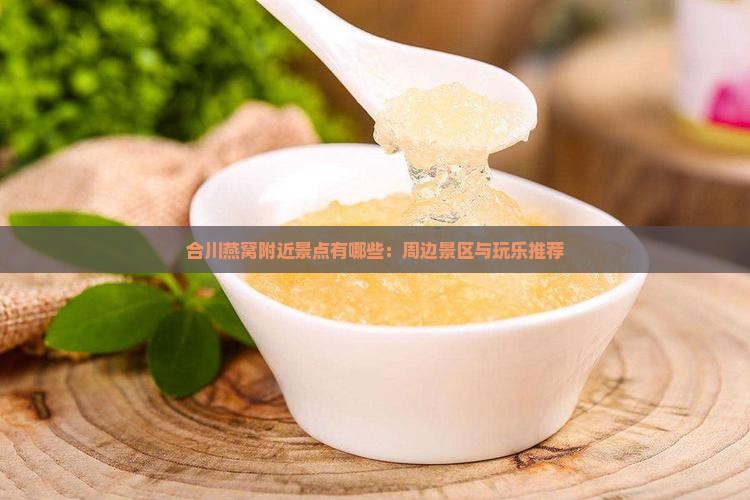 合川燕窝附近景点有哪些：周边景区与玩乐推荐
