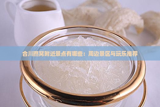 合川燕窝附近景点有哪些：周边景区与玩乐推荐